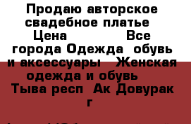 Продаю авторское свадебное платье › Цена ­ 14 400 - Все города Одежда, обувь и аксессуары » Женская одежда и обувь   . Тыва респ.,Ак-Довурак г.